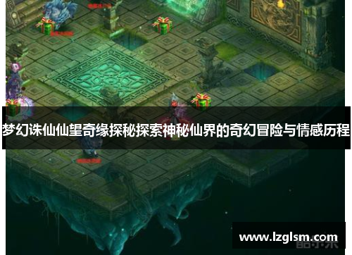 梦幻诛仙仙望奇缘探秘探索神秘仙界的奇幻冒险与情感历程
